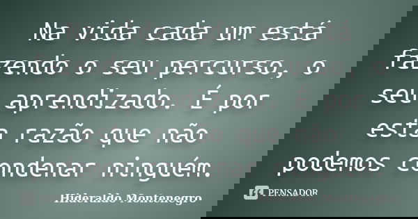 Na vida cada um está fazendo o seu percurso, o seu aprendizado. É por esta razão que não podemos condenar ninguém.... Frase de Hideraldo Montenegro.