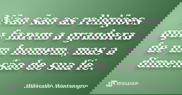 Não são as religiões que fazem a grandeza de um homem, mas a dimensão de sua fé.... Frase de Hideraldo Montenegro.