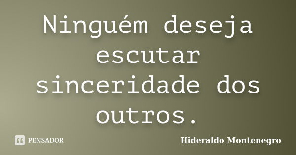 Ninguém deseja escutar sinceridade dos outros.... Frase de Hideraldo Montenegro.