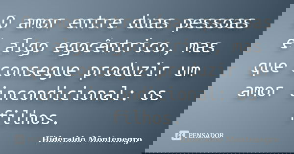 O amor entre duas pessoas é algo egocêntrico, mas que consegue produzir um amor incondicional: os filhos.... Frase de Hideraldo Montenegro.