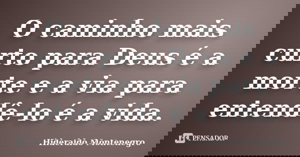 O caminho mais curto para Deus é a morte e a via para entendê-lo é a vida.... Frase de Hideraldo Montenegro.
