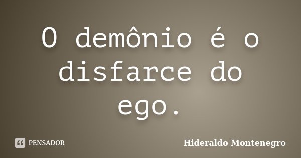 O demônio é o disfarce do ego.... Frase de Hideraldo Montenegro.