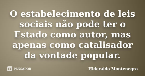 O estabelecimento de leis sociais não pode ter o Estado como autor, mas apenas como catalisador da vontade popular.... Frase de Hideraldo Montenegro.