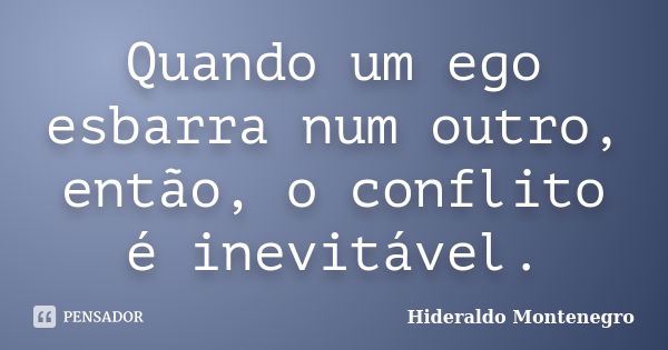 Quando um ego esbarra num outro, então, o conflito é inevitável.... Frase de Hideraldo Montenegro.