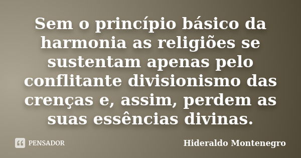 Sem o princípio básico da harmonia as religiões se sustentam apenas pelo conflitante divisionismo das crenças e, assim, perdem as suas essências divinas.... Frase de Hideraldo Montenegro.