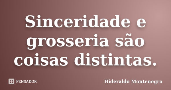 Sinceridade e grosseria são coisas distintas.... Frase de Hideraldo Montenegro.