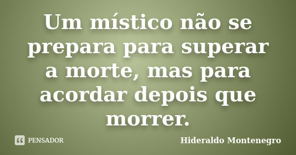 Um místico não se prepara para superar a morte, mas para acordar depois que morrer.... Frase de Hideraldo Montenegro.