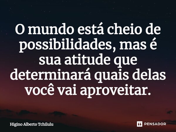 ⁠O mundo está cheio de possibilidades, mas é sua atitude que determinará quais delas você vai aproveitar.... Frase de Higino Alberto Tchilulu.
