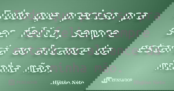 Tudo que preciso pra ser feliz, sempre estará ao alcance da minha mão.... Frase de Higino Neto.
