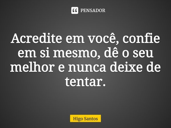 Acredite em você, confie em si mesmo, dê o seu melhor e nunca deixe de tentar.... Frase de Higo Santos.