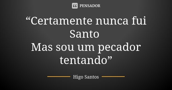 “Certamente nunca fui Santo Mas sou um pecador tentando”... Frase de Higo Santos.