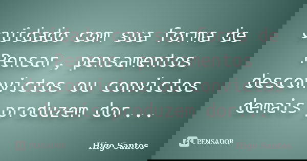 cuidado com sua forma de Pensar, pensamentos desconvictos ou convictos demais produzem dor...... Frase de Higo Santos.