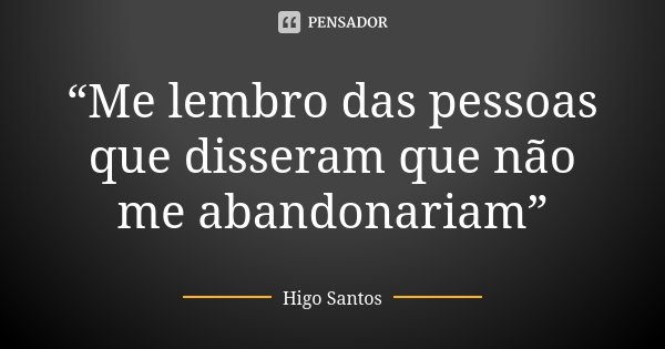 “Me lembro das pessoas que disseram que não me abandonariam”... Frase de Higo Santos.