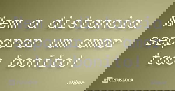 Nem a distancia separar um amor tao bonito!... Frase de Higoo.