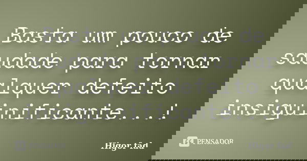 Basta um pouco de saudade para tornar qualquer defeito insiguinificante...!... Frase de Higor fad.