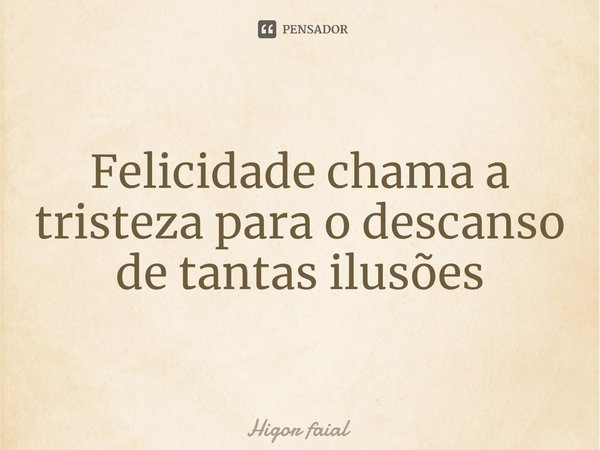 ⁠Felicidade chama a tristeza para o descanso de tantas ilusões... Frase de Higor faial.