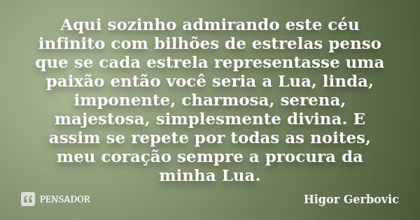 Aqui sozinho admirando este céu infinito com bilhões de estrelas penso que se cada estrela representasse uma paixão então você seria a Lua, linda, imponente, ch... Frase de Higor Gerbovic.