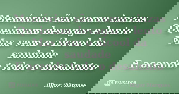 Memórias são como cinzas Queimam devagar e lento Mas vem o álcool da saudade E acende todo o desalento... Frase de Higor Marques.