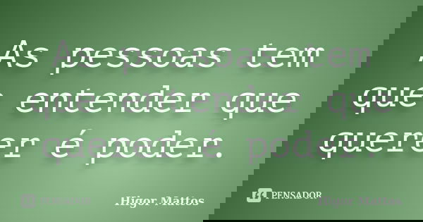 As pessoas tem que entender que querer é poder.... Frase de Higor Mattos.