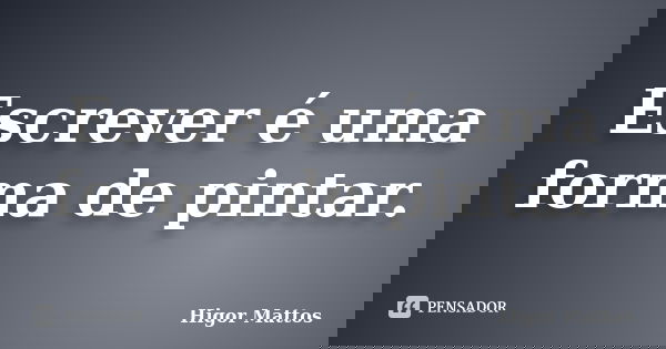 Escrever é uma forma de pintar.... Frase de Higor Mattos.