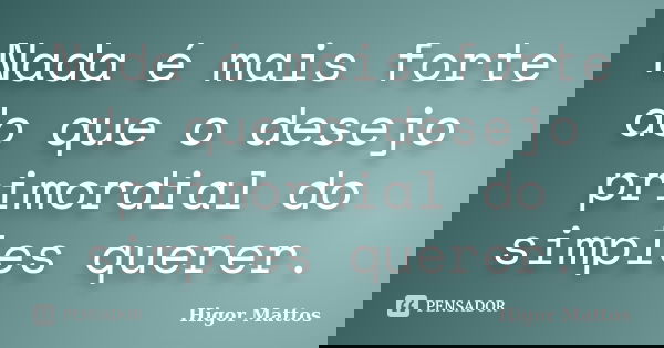 Nada é mais forte do que o desejo primordial do simples querer.... Frase de Higor Mattos.