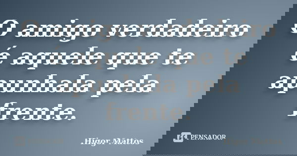 O amigo verdadeiro é aquele que te apunhala pela frente.... Frase de Higor Mattos.