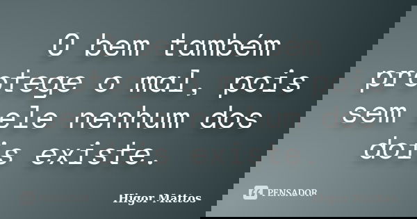 O bem também protege o mal, pois sem ele nenhum dos dois existe.... Frase de Higor Mattos.