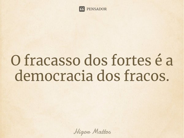 ⁠O fracasso dos fortes é a democracia dos fracos.... Frase de Higor Mattos.