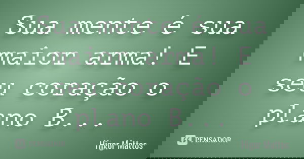 Sua mente é sua maior arma! E seu coração o plano B...... Frase de Higor Mattos.