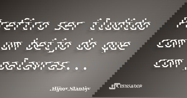 Prefiro ser iludido com um beijo do que com palavras...... Frase de Higor Stanley.