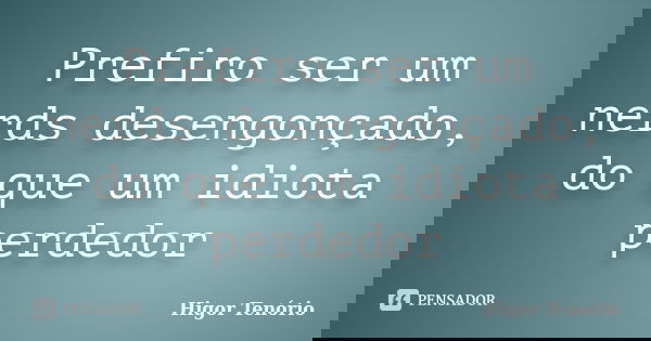 Prefiro ser um nerds desengonçado, do que um idiota perdedor... Frase de Higor Tenório.