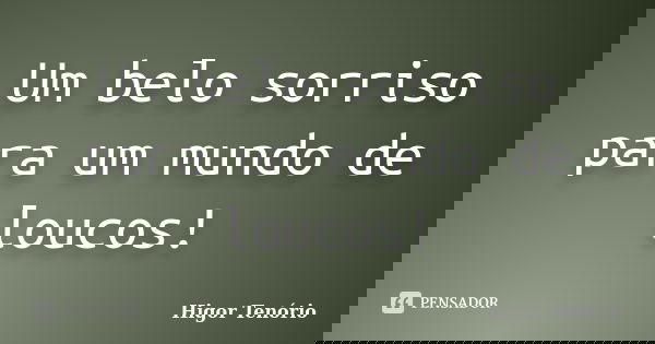 Um belo sorriso para um mundo de loucos!... Frase de Higor Tenório.