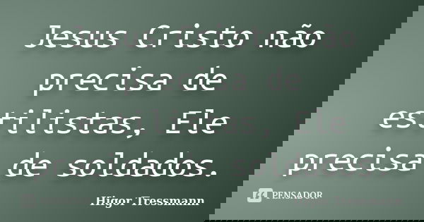 Jesus Cristo não precisa de estilistas, Ele precisa de soldados.... Frase de Higor Tressmann.