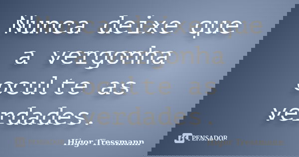 Nunca deixe que a vergonha oculte as verdades.... Frase de Higor Tressmann.