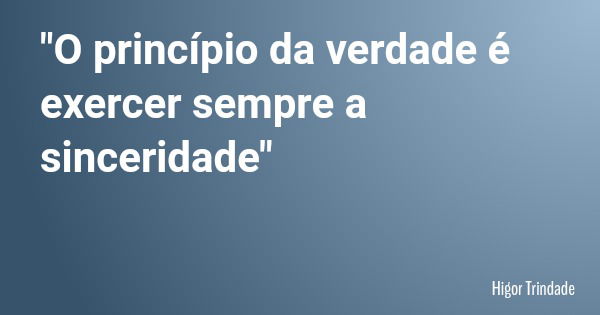 "O princípio da verdade é exercer sempre a sinceridade"... Frase de Higor Trindade.