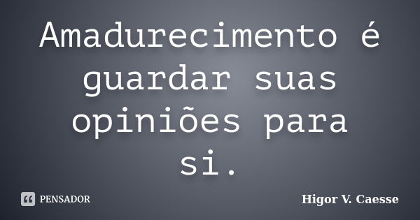 Amadurecimento é guardar suas opiniões para si.... Frase de Higor V. Caesse.