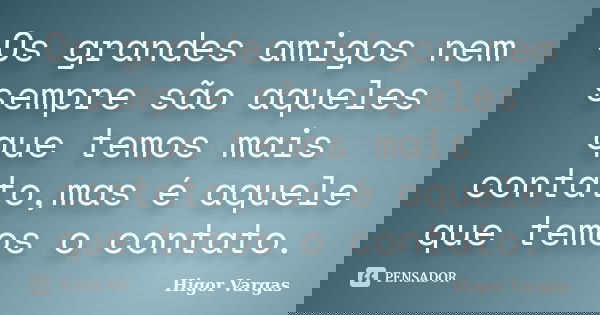 Os grandes amigos nem sempre são aqueles que temos mais contato,mas é aquele que temos o contato.... Frase de Higor Vargas.