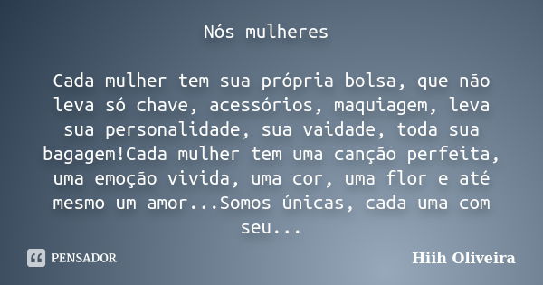 Nós mulheres Cada mulher tem sua própria bolsa, que não leva só chave, acessórios, maquiagem, leva sua personalidade, sua vaidade, toda sua bagagem!Cada mulher ... Frase de Hiih Oliveira.