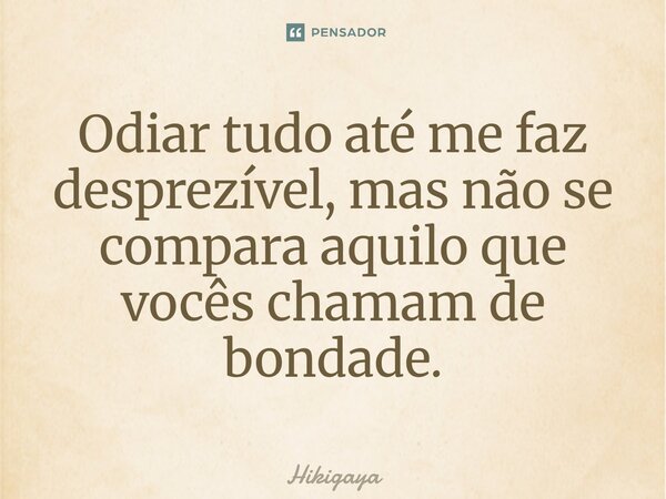 Odiar tudo até me faz desprezível, mas não se compara aquilo que vocês chamam de bondade⁠.... Frase de Hikigaya.