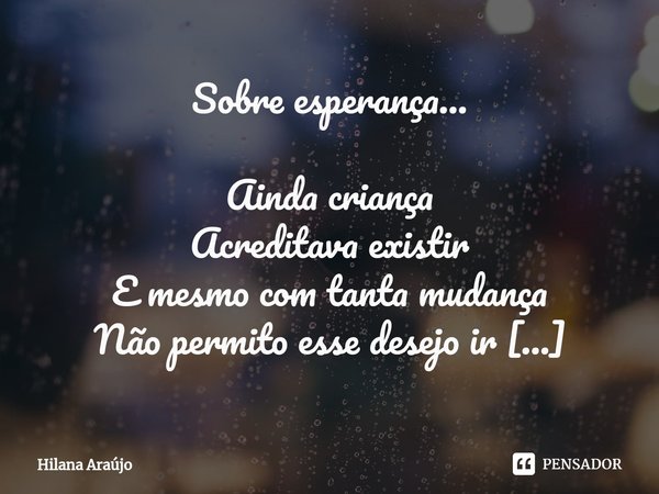 ⁠Sobre esperança... Ainda criança
Acreditava existir
E mesmo com tanta mudança
Não permito esse desejo ir Numa folha que cai
No vento que sopra
No dia que vai
N... Frase de Hilana Araújo.