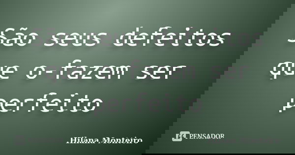 São seus defeitos que o-fazem ser perfeito... Frase de Hilana Monteiro.