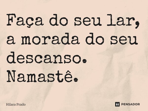 ⁠Faça do seu lar, a morada do seu descanso. Namastê.... Frase de Hilara Prado.