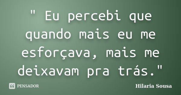 " Eu percebi que quando mais eu me esforçava, mais me deixavam pra trás."... Frase de Hilaria Sousa.