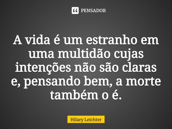 ⁠A vida é um estranho em uma multidão cujas intenções não são claras e, pensando bem, a morte também o é.... Frase de Hilary Leichter.