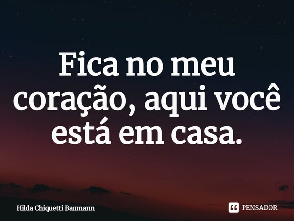 ⁠Fica no meu coração, aqui você está em casa.... Frase de Hilda Chiquetti Baumann.