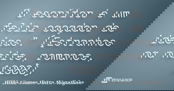 O escritor é um feliz caçador de ideias." (Estranhos na noite, romance, 1988)... Frase de Hilda Gomes Dutra Magalhães.