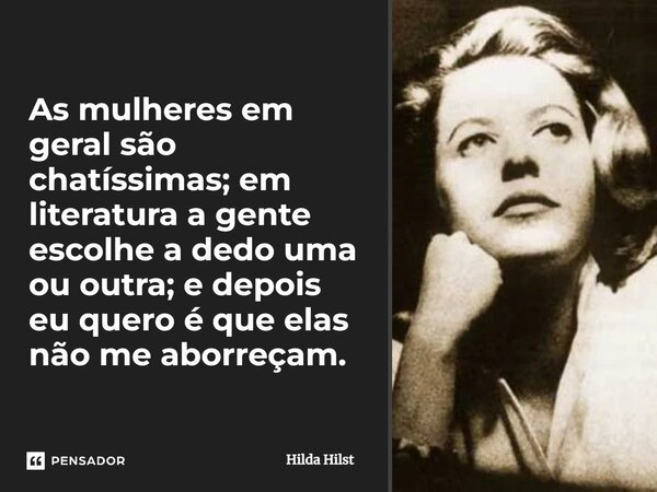 As mulheres em geral são chatíssimas;... Hilda Hilst - Pensador