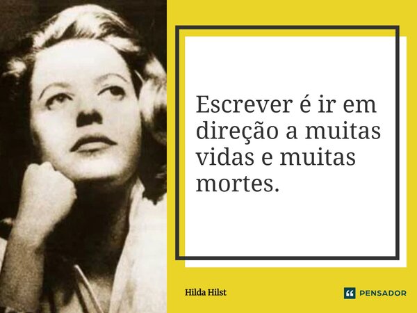 ⁠Escrever é ir em direção a muitas vidas e muitas mortes.... Frase de Hilda Hilst.