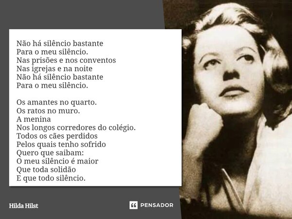 Não há silêncio bastante Para o meu silêncio. Nas prisões e nos conventos Nas igrejas e na noite Não há silêncio bastante Para o meu silêncio. Os amantes no qu... Frase de Hilda Hilst.