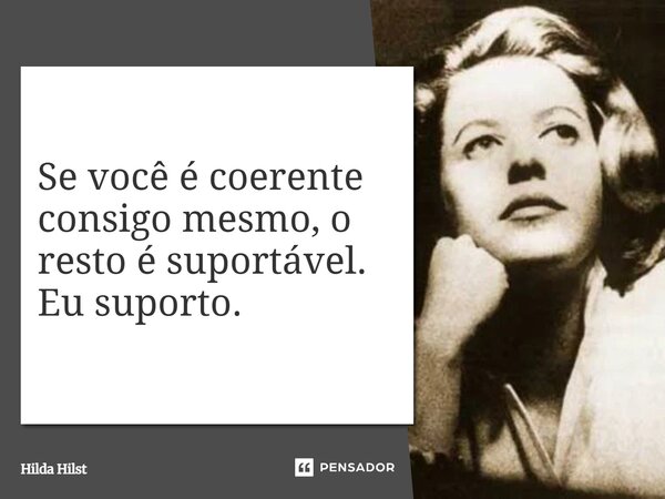 Se você é coerente consigo mesmo, o resto é suportável. Eu suporto.... Frase de Hilda Hilst.